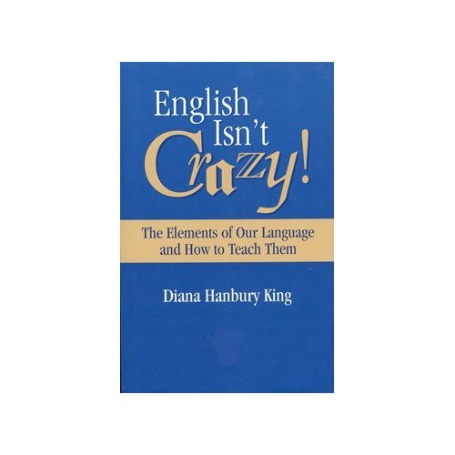 English Isn't Crazy!: The Elements of Our Language and How to Teach Them