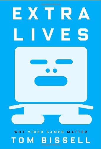 Extra Lives: Why Video Games Matter by Bissell, Tom