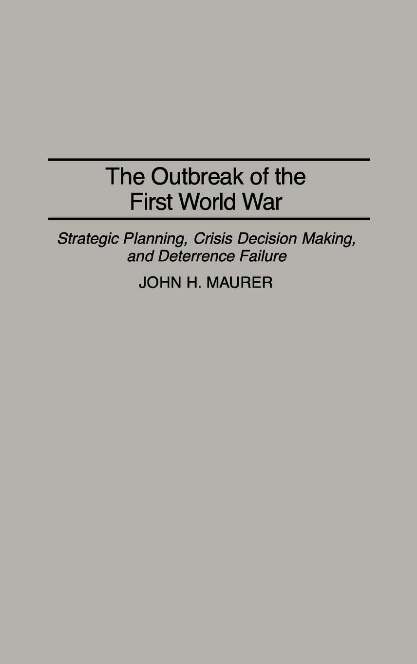 The Outbreak of the First World War: Strategic Planning, Crisis Decision Making, and Deterrence Failure (Praeger Studies in Diplomacy and Strategic Thought)