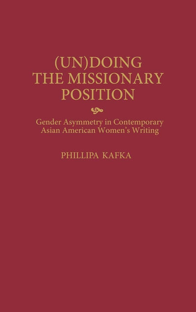 (Un)Doing the Missionary Position: Gender Asymmetry in Contemporary Asian American Women's Writing (Contributions in Women's Studies)
