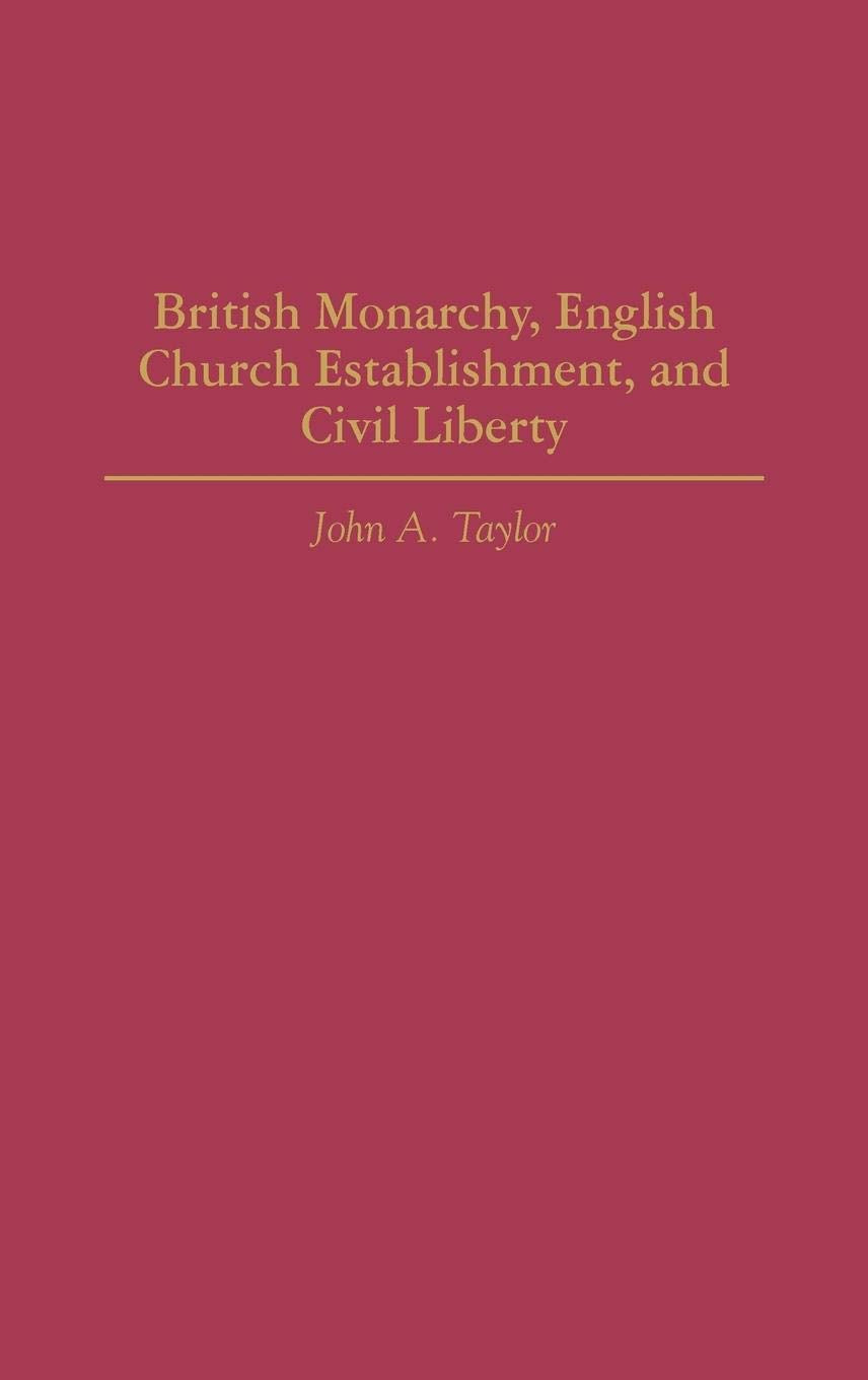 British Monarchy, English Church Establishment, and Civil Liberty (Contributions to the Study of World History)