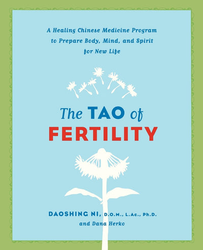 The Tao of Fertility: A Healing Chinese Medicine Program to Prepare Body, Mind, and Spirit for New Life