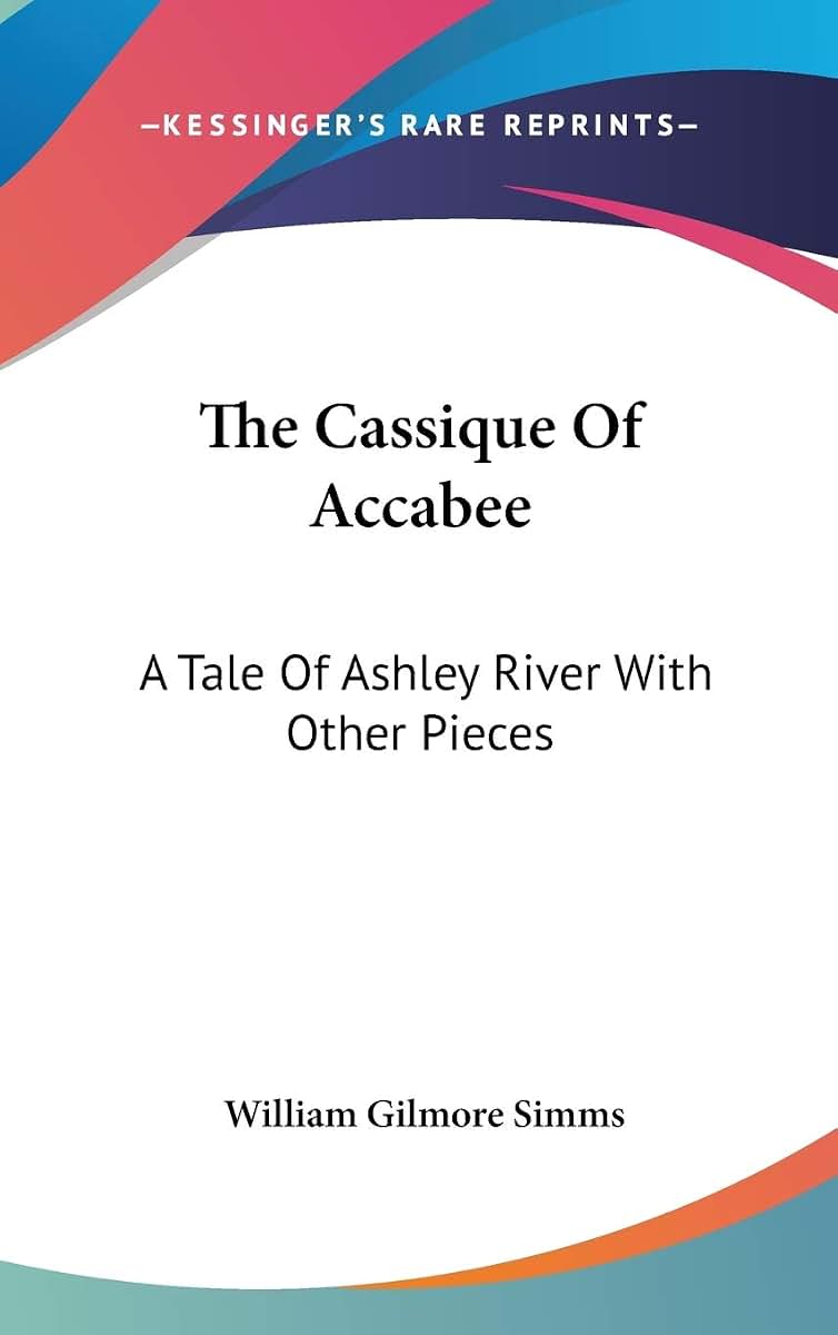 The Cassique Of Accabee: A Tale Of Ashley River With Other Pieces