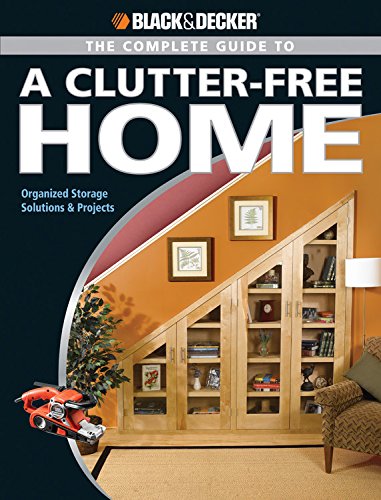 The Black and Decker Complete Guide to a Clutter Free Home: Organized Storage Solutions & Projects (Black & Decker Complete Guide)