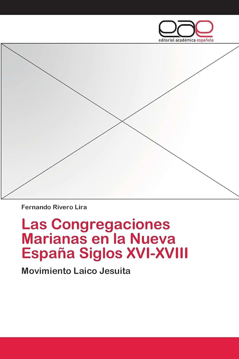 Las Congregaciones Marianas en la Nueva Espaa Siglos XVI-XVIII: Movimiento Laico Jesuita (Spanish Edition)