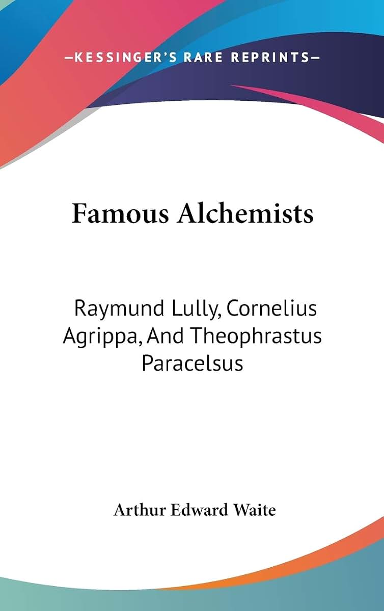 Famous Alchemists: Raymund Lully, Cornelius Agrippa, And Theophrastus Paracelsus
