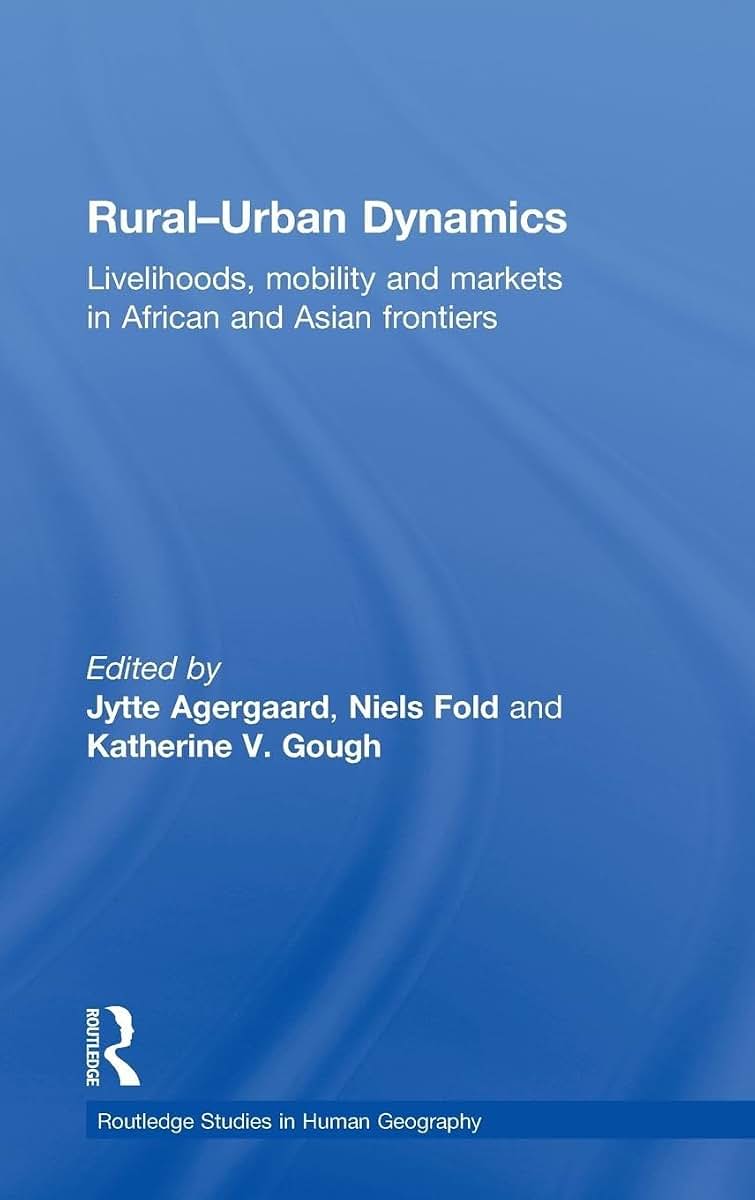 Rural-Urban Dynamics: Livelihoods, mobility and markets in African and Asian frontiers (Routledge Studies in Human Geography)