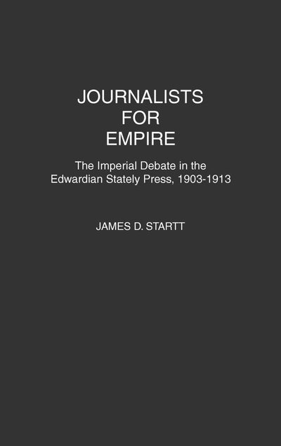 Journalists for Empire: The Imperial Debate in the Edwardian Stately Press, 1903-1913 (Contributions in Comparative Colonial Studies)