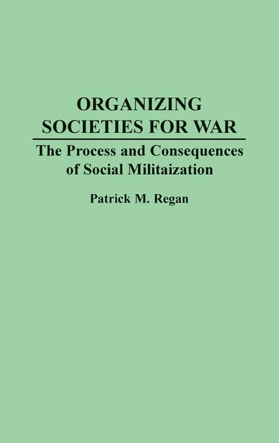 Organizing Societies for War: The Process and Consequences of Societal Militarization
