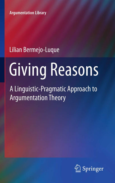 Giving Reasons: A Linguistic-Pragmatic Approach to Argumentation Theory (Argumentation Library, 20)
