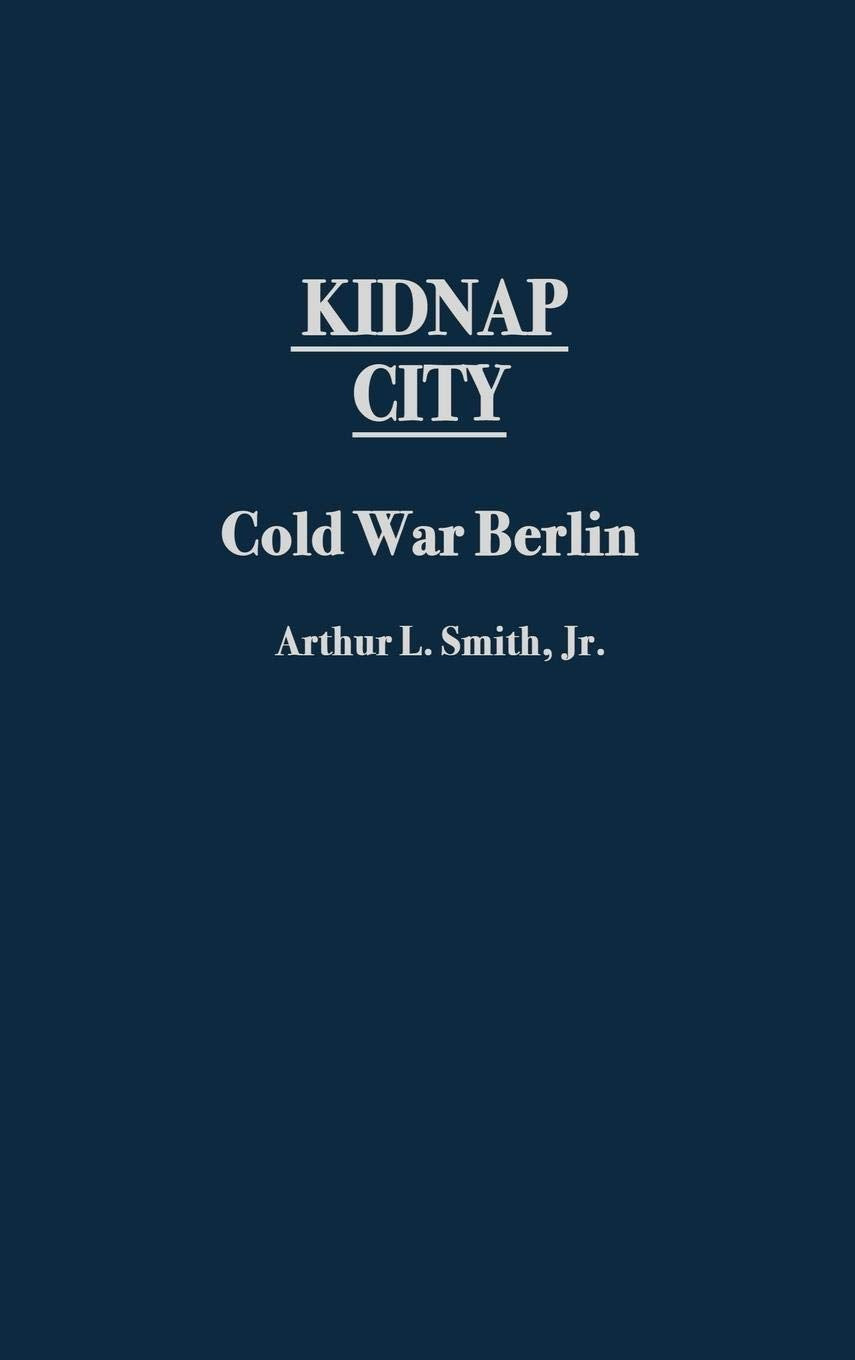 Kidnap City: Cold War Berlin (Contributions to the Study of World History)