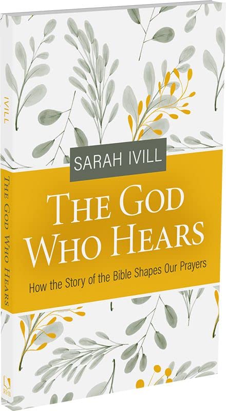 The God Who Hears: How the Story of the Bible Shapes Our Prayers