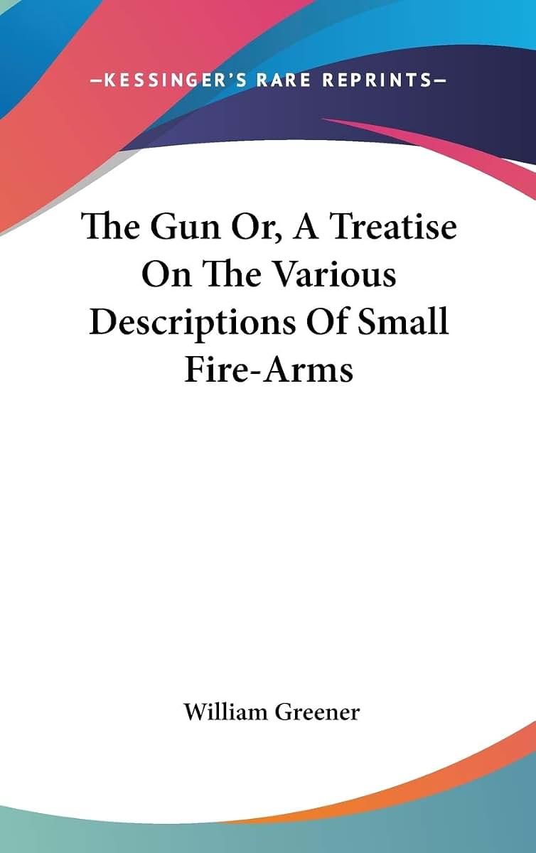 The Gun Or, A Treatise On The Various Descriptions Of Small Fire-Arms