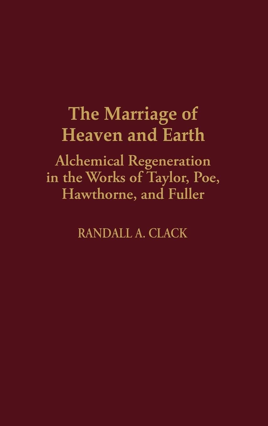 The Marriage of Heaven and Earth: Alchemical Regeneration in the Works of Taylor, Poe, Hawthorne, and Fuller (Contributions to the Study of American Literature)
