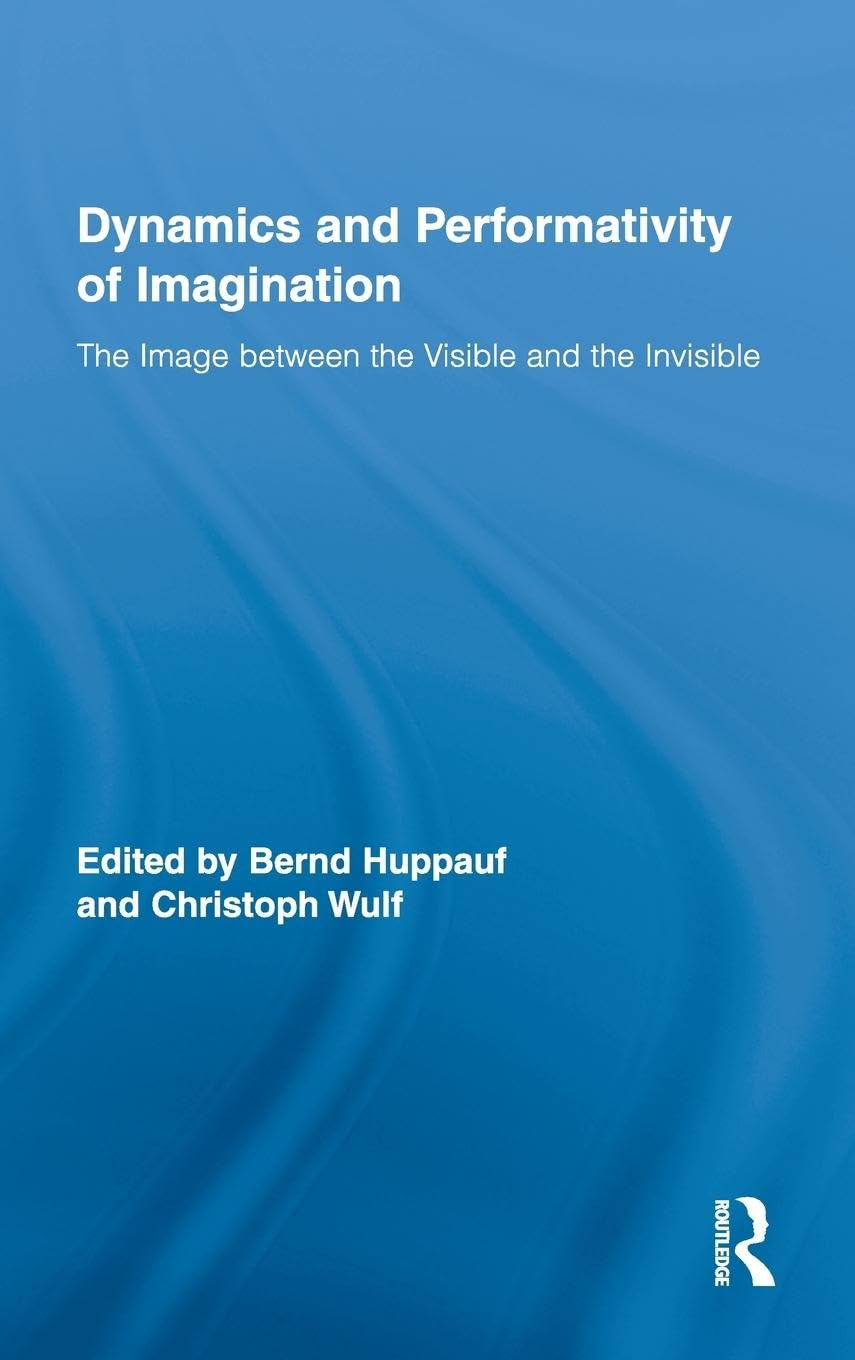The Dynamics and Performativity of Imagination: The Image between the Visible and the Invisible (Routledge Research in Cultural and Media Studies)