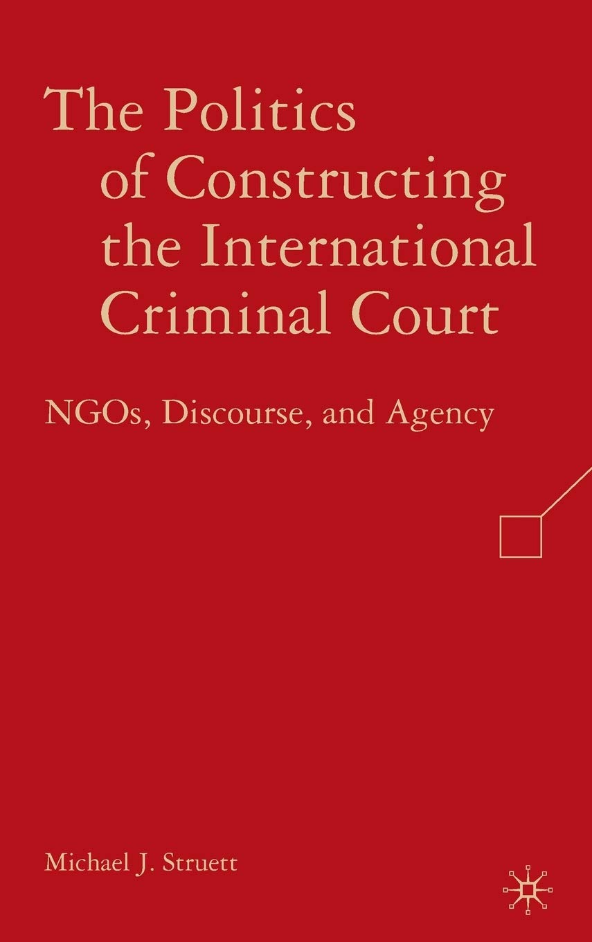 The Politics of Constructing the International Criminal Court: NGOs, Discourse, and Agency