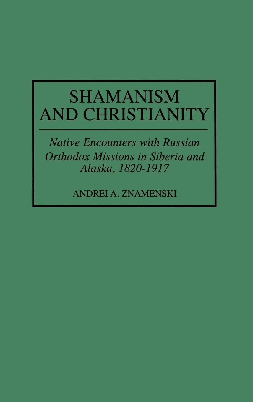 Shamanism and Christianity: Native Encounters with Russian Orthodox Missions in Siberia and Alaska, 1820-1917