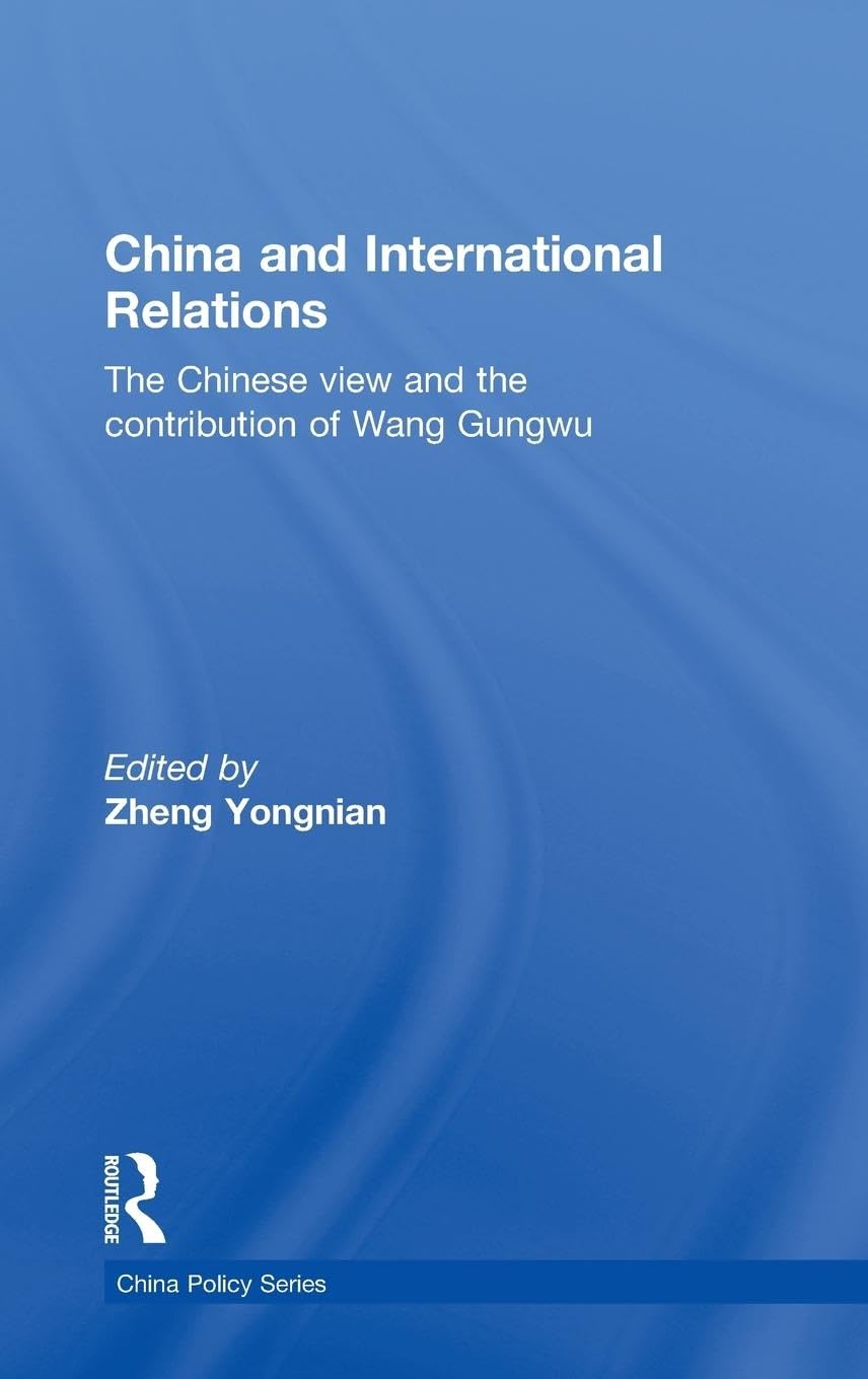 China and International Relations: The Chinese View and the Contribution of Wang Gungwu (China Policy Series)