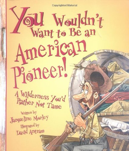 You Wouldnt Want to Be an American Pioneer!: A Wilderness Youd Rather Not Tame