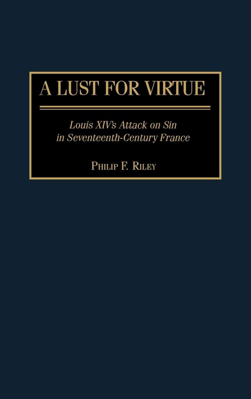 A Lust for Virtue: Louis XIV's Attack on Sin in Seventeenth-Century France (Contributions to the Study of World History)