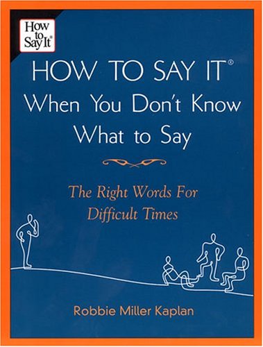 How to Say it When You Don't Know What to Say: The Right Words For Difficult Times