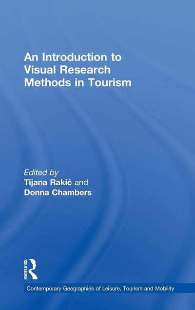An Introduction to Visual Research Methods in Tourism (Contemporary Geographies of Leisure, Tourism and Mobility)
