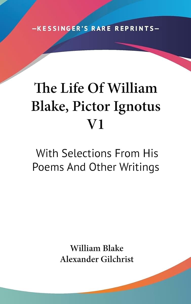 The Life Of William Blake, Pictor Ignotus V1: With Selections From His Poems And Other Writings