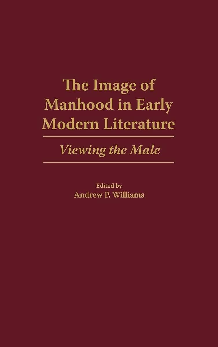 The Image of Manhood in Early Modern Literature: Viewing the Male (Contributions to the Study of World Literature)