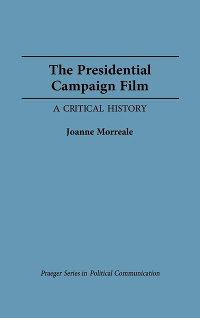 The Presidential Campaign Film: A Critical History (Praeger Series in Political Communication)