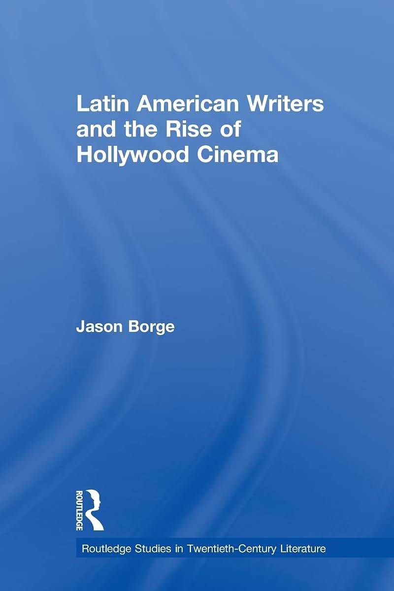 Latin American Writers and the Rise of Hollywood Cinema (Routledge Studies in Twentieth-Century Literature)