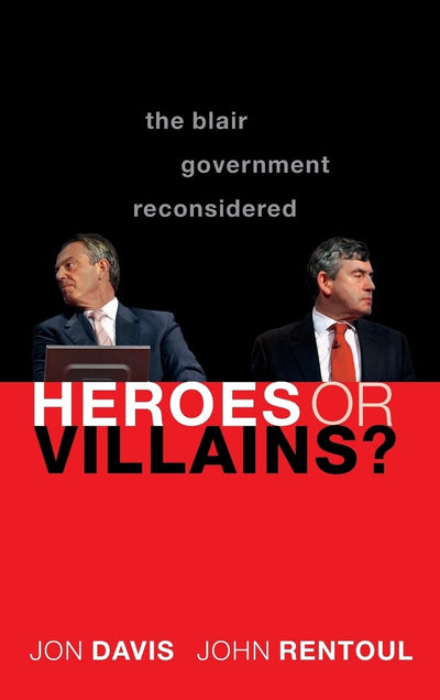 Heroes or Villains?: The Blair Government Reconsidered