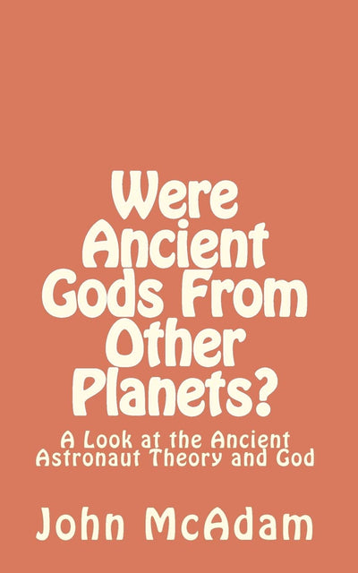 Were Ancient Gods From Other Planets?: My thoughts on the Ancient Astronaut Theory and God