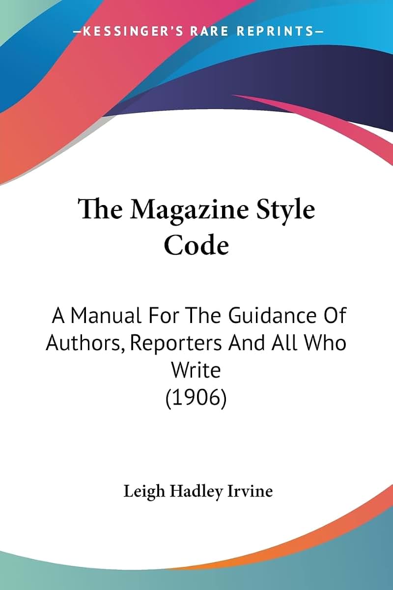 The Magazine Style Code: A Manual For The Guidance Of Authors, Reporters And All Who Write (1906)