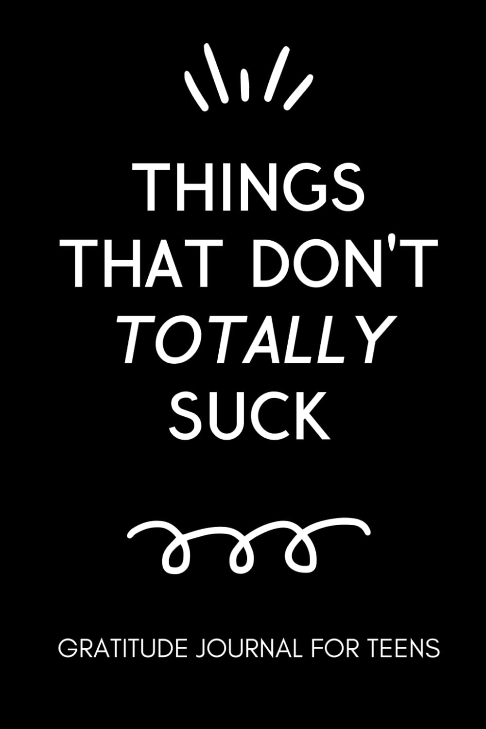 Things That Don't Totally Suck: Gratitude Journal for Teens: Daily Gratitude Journal for Teenage Boys and Girls Self Improvement Book for Teens Motivation Journal for Teens