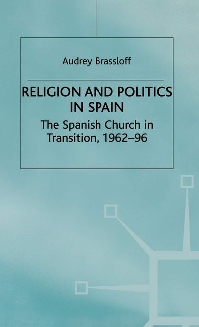 Religion and Politics in Spain: The Spanish Church in Transition, 1962-96