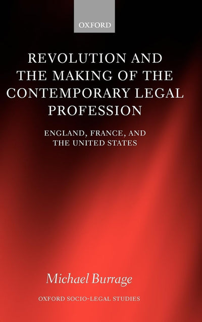 Revolution and the Making of the Contemporary Legal Profession: England, France, and the United States (Oxford Socio-Legal Studies)
