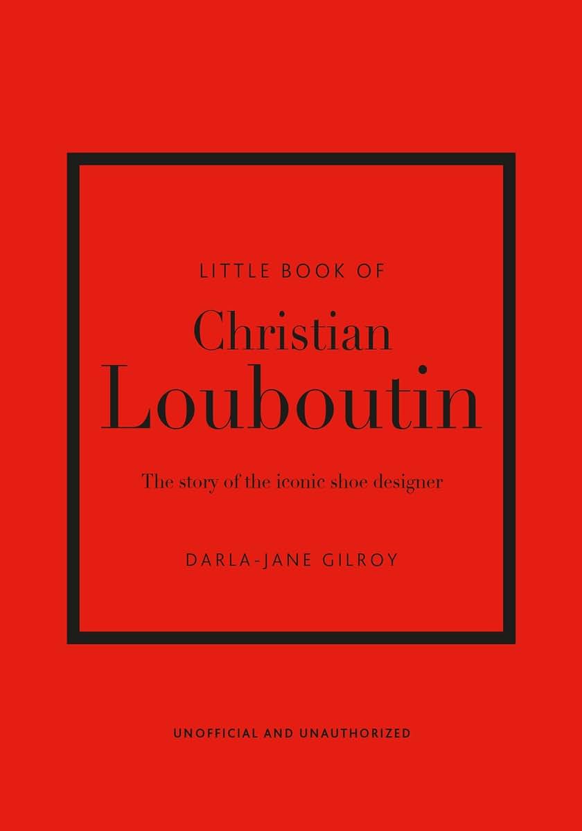Little Book of Christian Louboutin: The Story of the Iconic Shoe Designer (Little Books of Fashion)