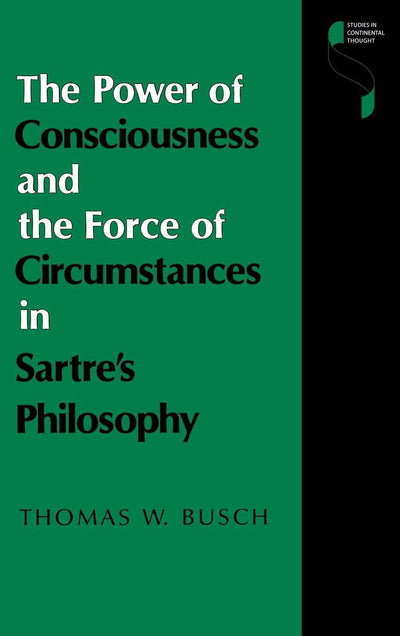 The Power of Consciousness and the Force of Circumstances in Sartre's Philosophy (Studies in Continental Thought)