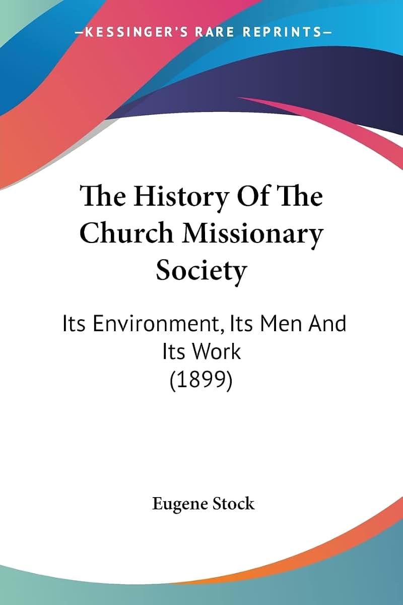 The History Of The Church Missionary Society: Its Environment, Its Men And Its Work (1899)
