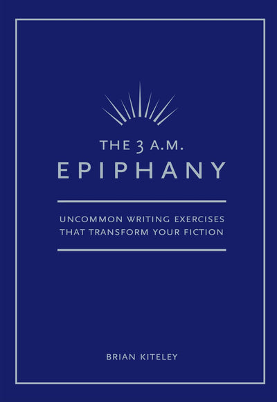 The 3 A.M. Epiphany: Uncommon Writing Exercises that Transform Your Fiction
