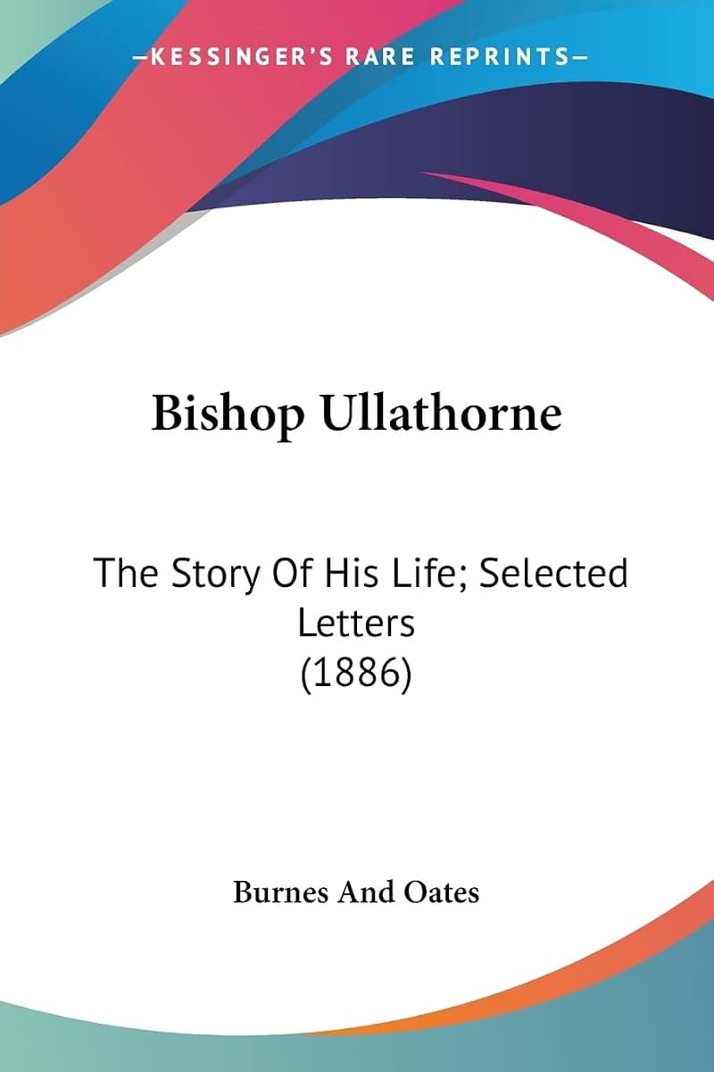 Bishop Ullathorne: The Story Of His Life; Selected Letters (1886)