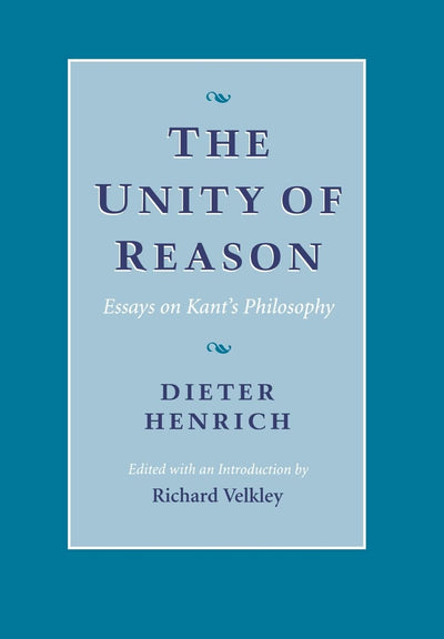 The Unity of Reason: Essays on Kants Philosophy