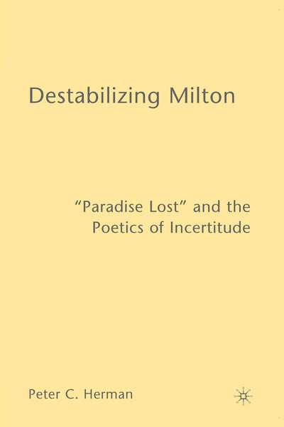 Destabilizing Milton: "Paradise Lost" and the Poetics of Incertitude