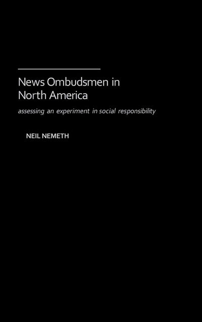 News Ombudsmen in North America: Assessing an Experiment in Social Responsibility (Contributions to the Study of Mass Media and Communications)