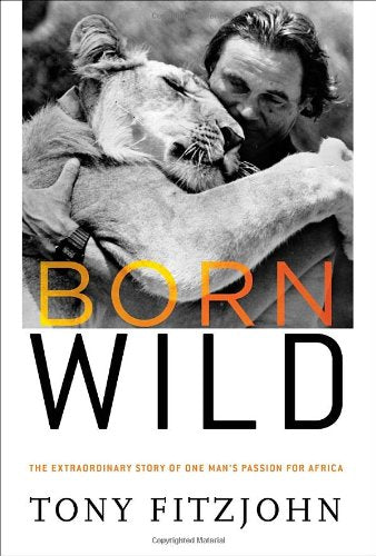 Born Wild: The Extraordinary Story of One Man's Passion for A