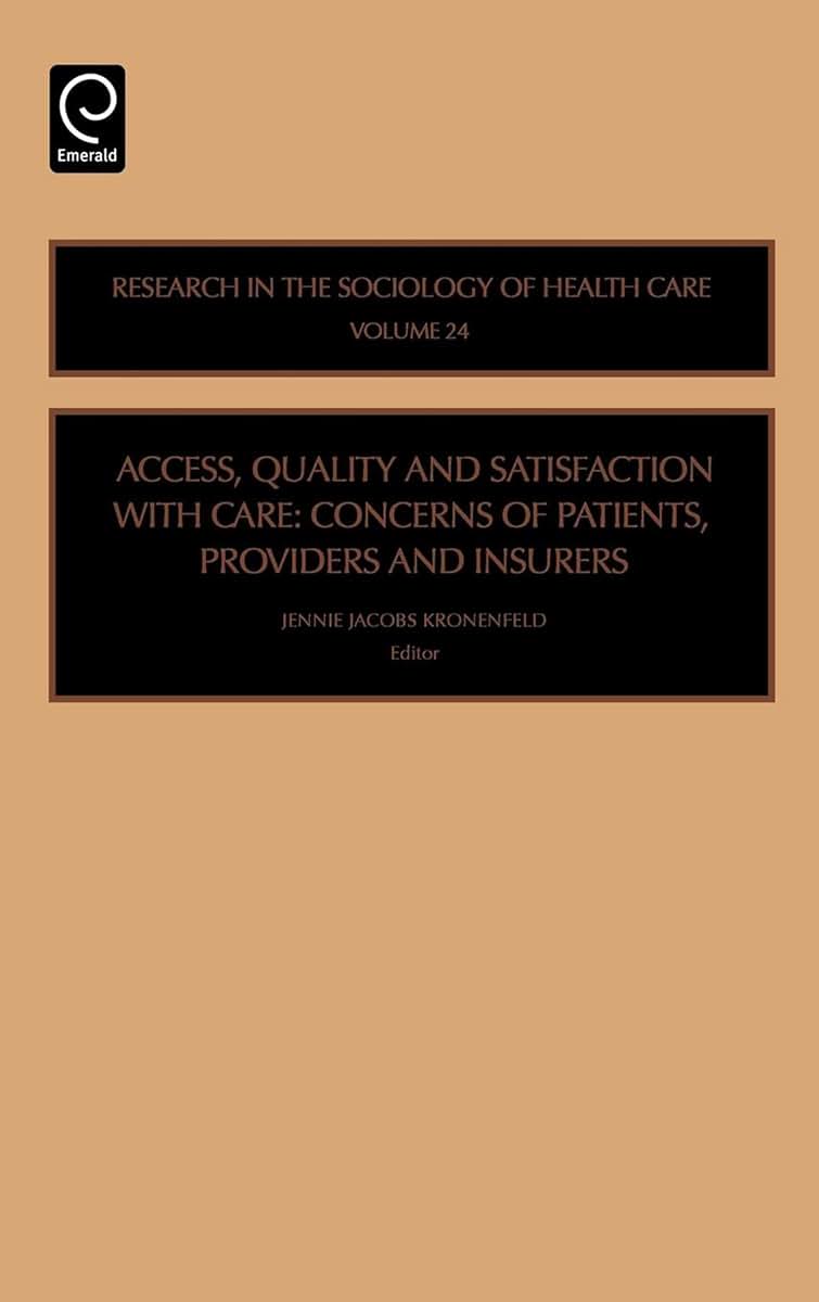 Access, Quality and Satisfaction with Care: Concerns of Patients, Providers and Insurers (Research in the Sociology of Health Care, 24)