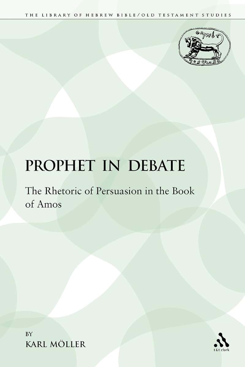 A Prophet in Debate: The Rhetoric of Persuasion in the Book of Amos (The Library of Hebrew Bible/Old Testament Studies)
