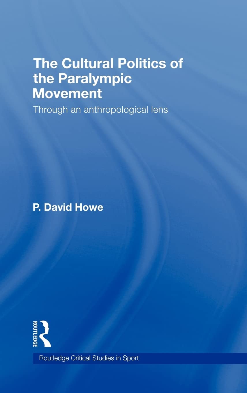 The Cultural Politics of the Paralympic Movement: Through an Anthropological Lens (Routledge Critical Studies in Sport)