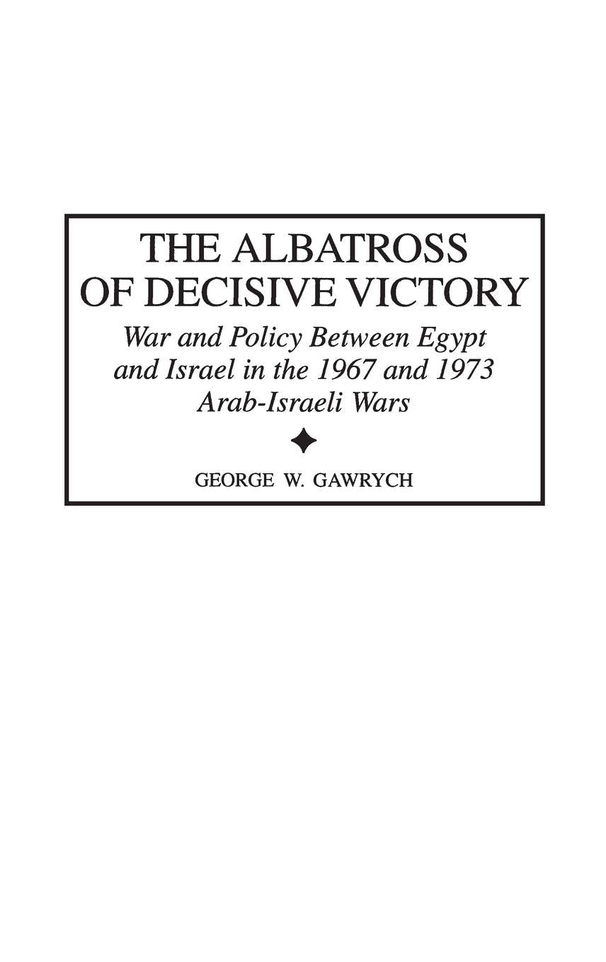 The Albatross of Decisive Victory: War and Policy Between Egypt and Israel in the 1967 and 1973 Arab-Israeli Wars (Contributions in Military Studies)