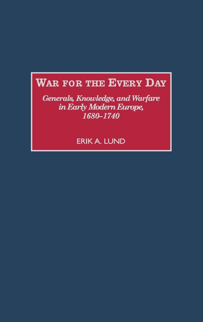 War for the Every Day: Generals, Knowledge, and Warfare in Early Modern Europe, 1680-1740 (Contributions in Military Studies)